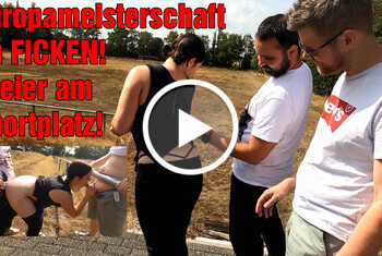 Europameisterschaft im FICKEN! Dreier am Sportplatz!